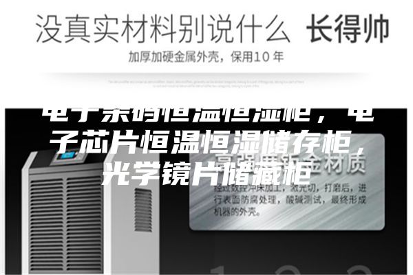 电子条码恒温恒湿柜，电子芯片恒温恒湿储存柜，光学镜片储藏柜