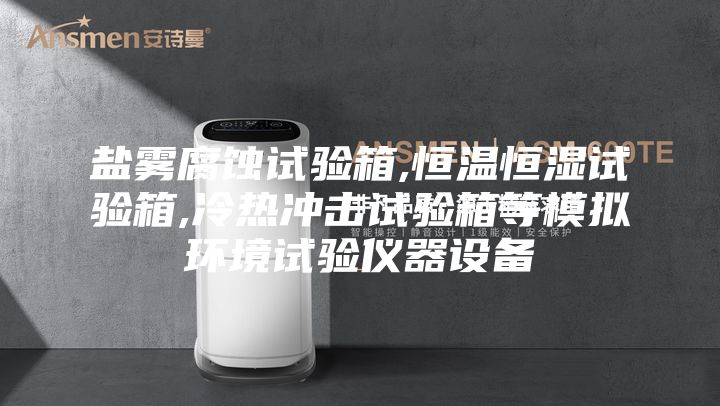 盐雾腐蚀试验箱,恒温恒湿试验箱,冷热冲击试验箱等模拟环境试验仪器设备