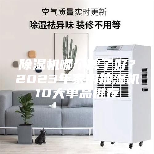 除湿机哪个牌子好？2023年家用抽湿机10大单品推荐