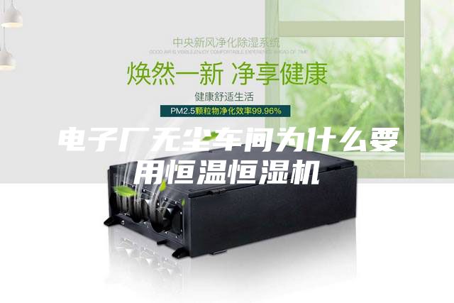 电子厂无尘车间为什么要用恒温恒湿机