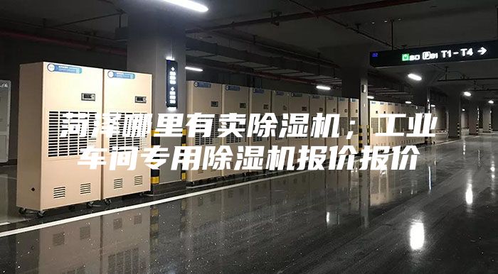 菏泽哪里有卖除湿机；工业车间专用除湿机报价报价