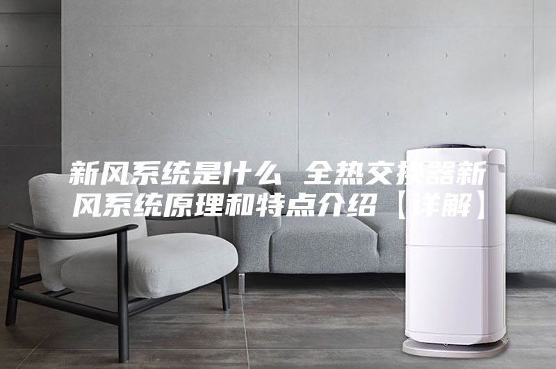 新风系统是什么 全热交换器新风系统原理和特点介绍【详解】