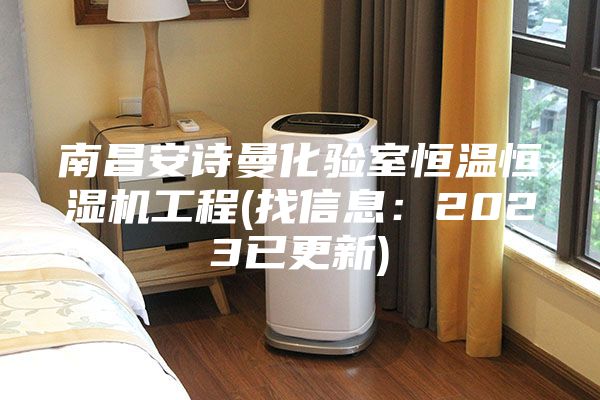 南昌安诗曼化验室恒温恒湿机工程(找信息：2023已更新)