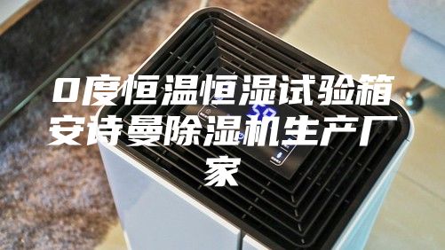 0度恒温恒湿试验箱安诗曼除湿机生产厂家
