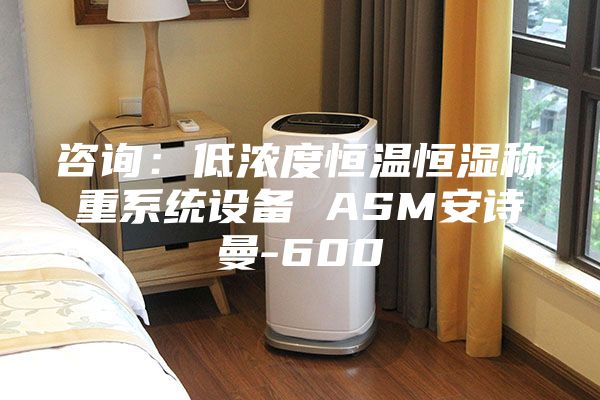 咨询：低浓度恒温恒湿称重系统设备 ASM安诗曼-600