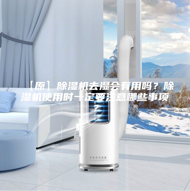 【原】除湿机去湿会有用吗？除湿机使用时一定要注意哪些事项？