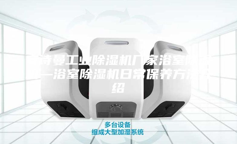 安诗曼工业除湿机厂家浴室除湿机—浴室除湿机日常保养方法介绍
