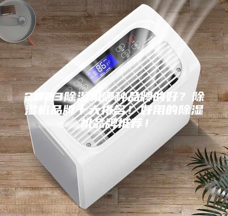 2023除湿机哪种品牌的好？除湿机品牌十大排名！好用的除湿机品牌推荐！