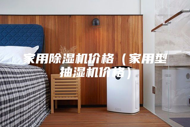 家用除湿机价格（家用型抽湿机价格）