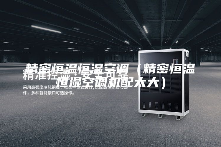 精密恒温恒湿空调（精密恒温恒湿空调机配太大）