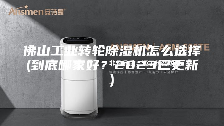 佛山工业转轮除湿机怎么选择(到底哪家好？2023已更新)