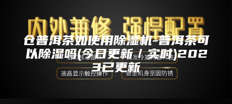 仓普洱茶如使用除湿机-普洱茶可以除湿吗(今日更新／实时)2023已更新
