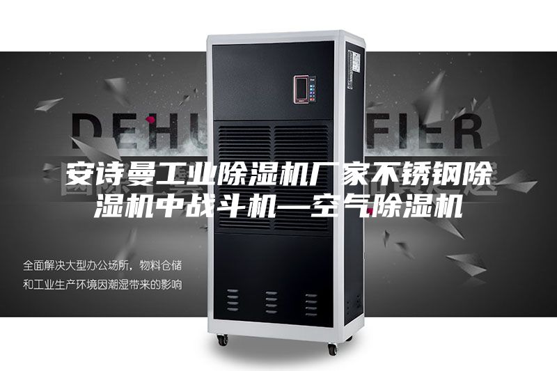 安诗曼工业除湿机厂家不锈钢除湿机中战斗机—空气除湿机