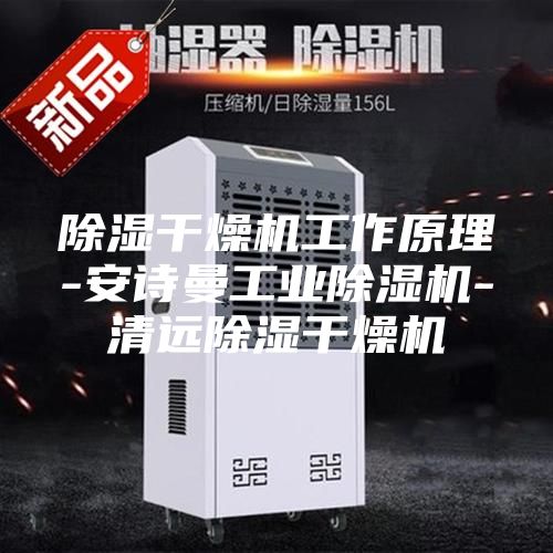 除湿干燥机工作原理-安诗曼工业除湿机-清远除湿干燥机