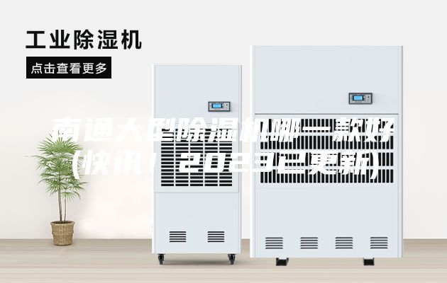 南通大型除湿机哪一款好(快讯！2023已更新)