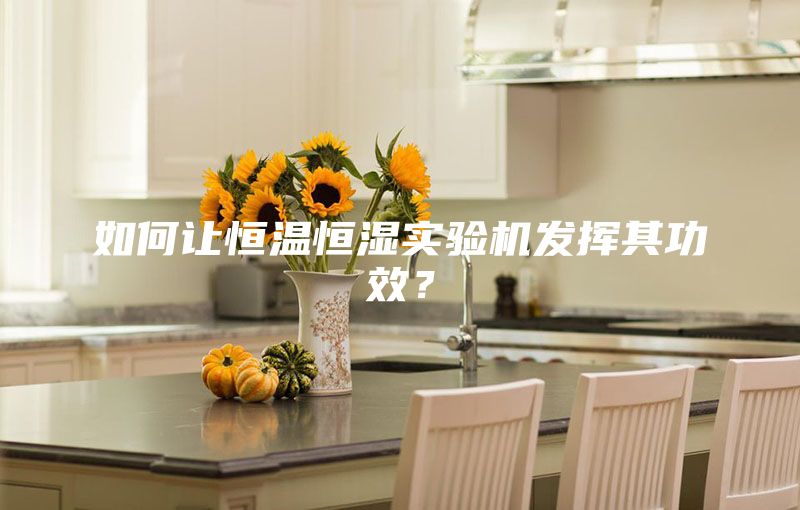 如何让恒温恒湿实验机发挥其功效？