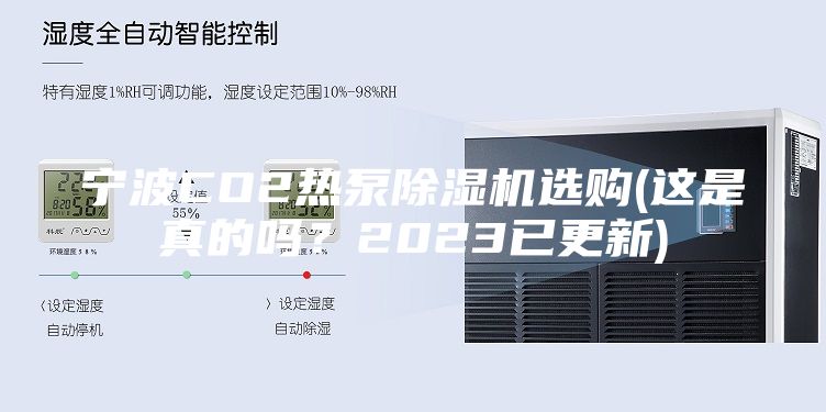 宁波CO2热泵除湿机选购(这是真的吗？2023已更新)