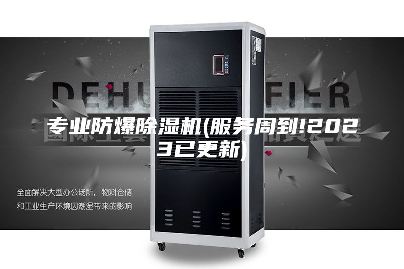 专业防爆除湿机(服务周到!2023已更新)