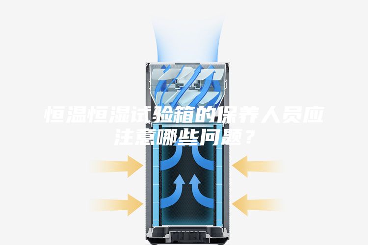 恒温恒湿试验箱的保养人员应注意哪些问题？