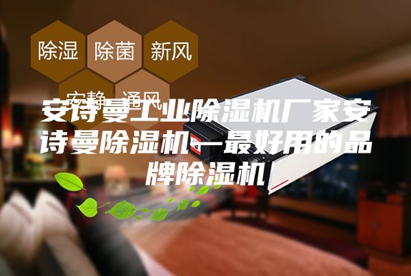 安诗曼工业除湿机厂家安诗曼除湿机—最好用的品牌除湿机