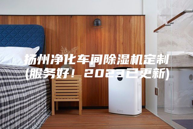 扬州净化车间除湿机定制(服务好！2023已更新)