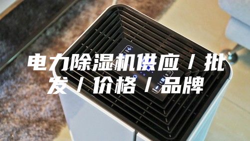 电力除湿机供应／批发／价格／品牌