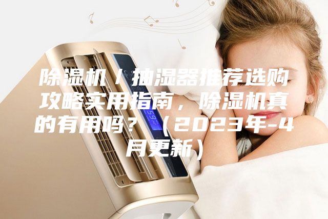 除湿机／抽湿器推荐选购攻略实用指南，除湿机真的有用吗？（2023年-4月更新）