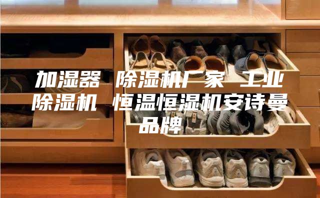 加湿器 除湿机厂家 工业除湿机 恒温恒湿机安诗曼品牌