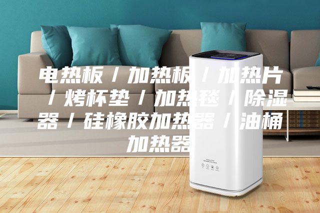 电热板／加热板／加热片／烤杯垫／加热毯／除湿器／硅橡胶加热器／油桶加热器