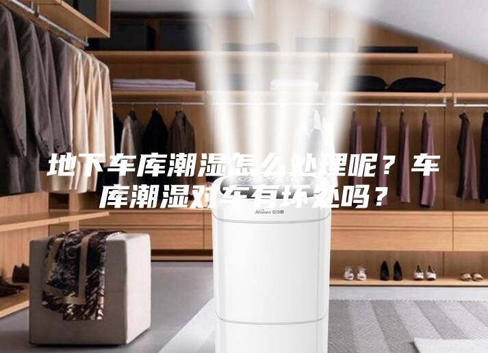 地下车库潮湿怎么处理呢？车库潮湿对车有坏处吗？