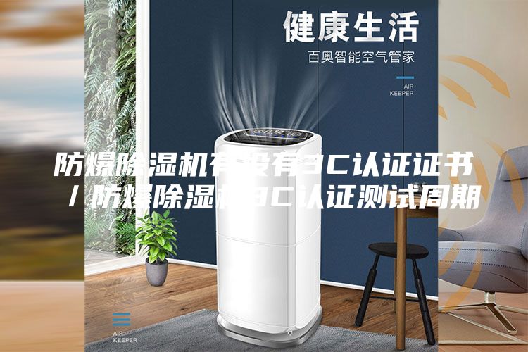 防爆除湿机有没有3C认证证书／防爆除湿机3C认证测试周期