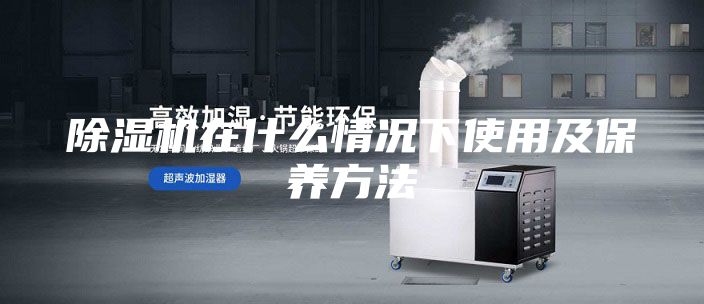 除湿机在什么情况下使用及保养方法