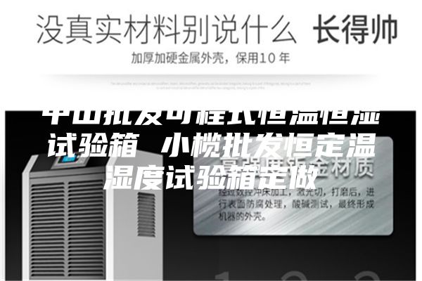 中山批发可程式恒温恒湿试验箱 小榄批发恒定温湿度试验箱定做