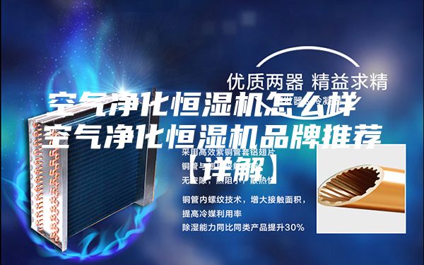 空气净化恒湿机怎么样 空气净化恒湿机品牌推荐【详解】