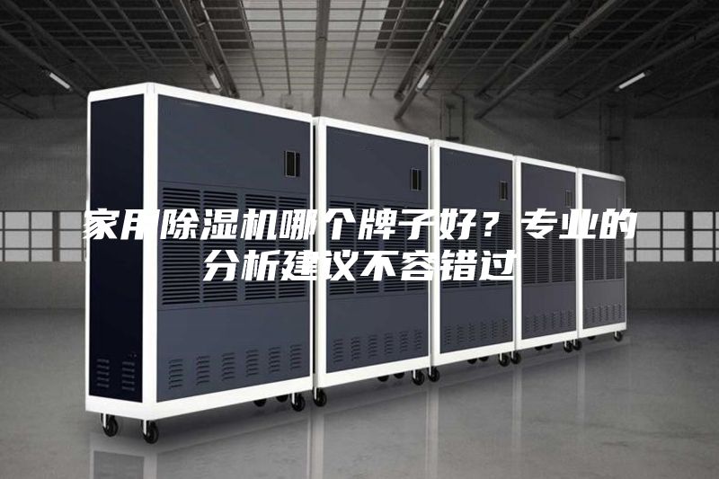 家用除湿机哪个牌子好？专业的分析建议不容错过