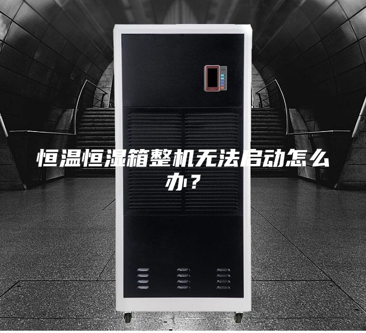 恒温恒湿箱整机无法启动怎么办？