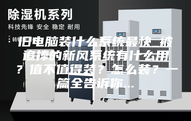 旧电脑装什么系统最快_被追捧的新风系统有什么用？值不值得装？怎么装？一篇全告诉你...
