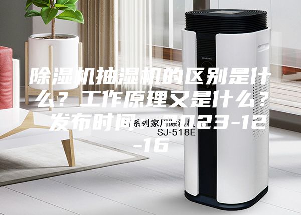 除湿机抽湿机的区别是什么？工作原理又是什么？ 发布时间：2023-12-16