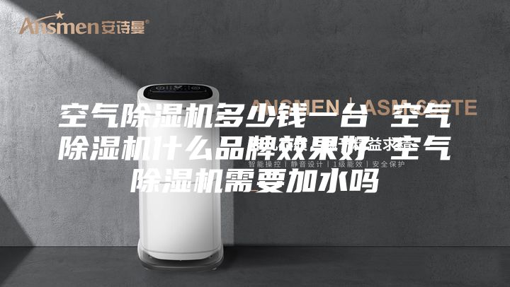 空气除湿机多少钱一台 空气除湿机什么品牌效果好 空气除湿机需要加水吗