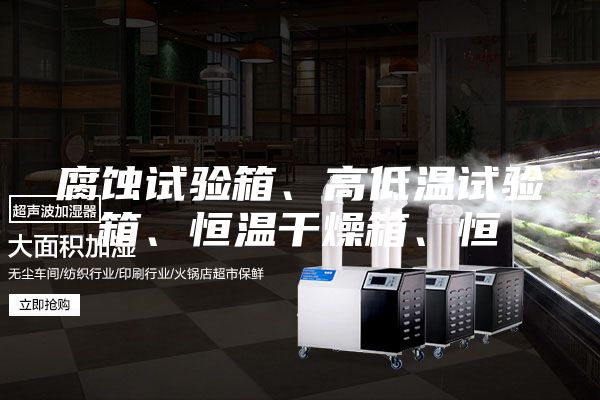 腐蚀试验箱、高低温试验箱、恒温干燥箱、恒