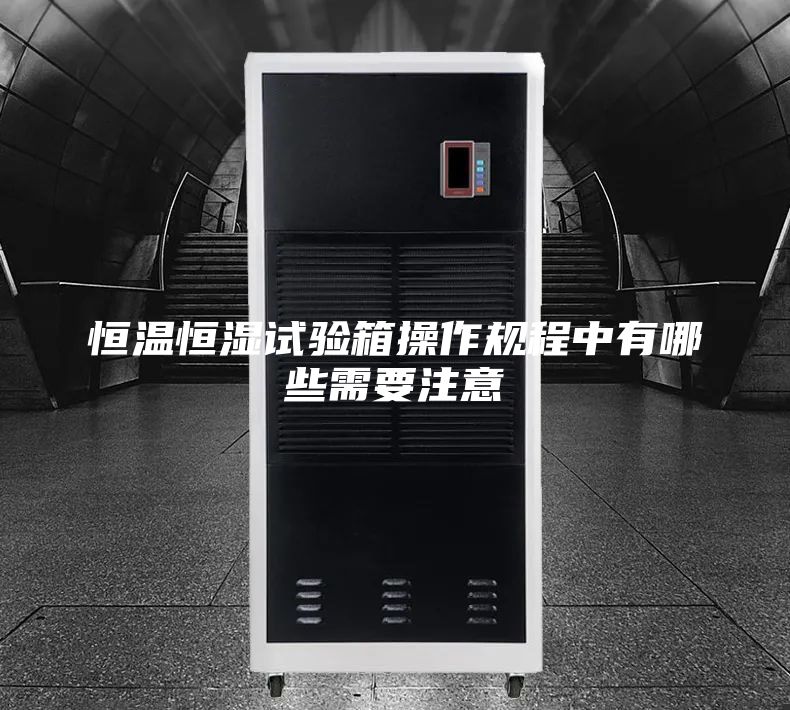 恒温恒湿试验箱操作规程中有哪些需要注意