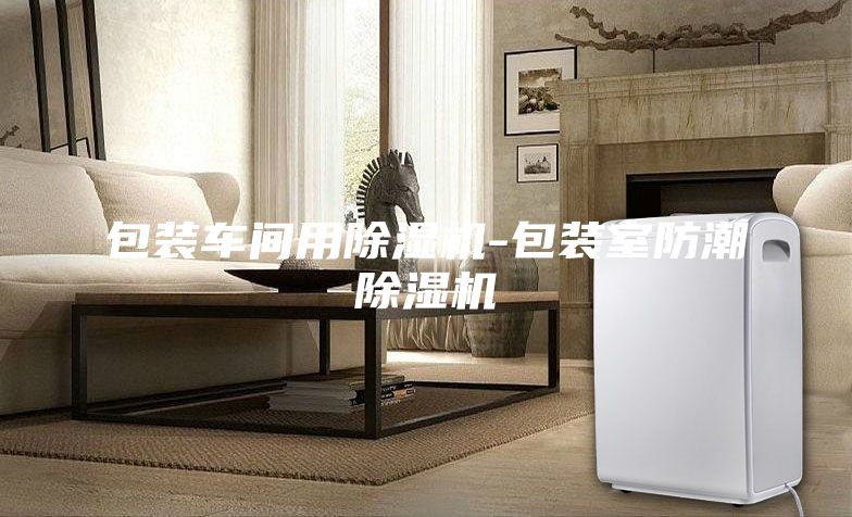 包装车间用除湿机-包装室防潮除湿机