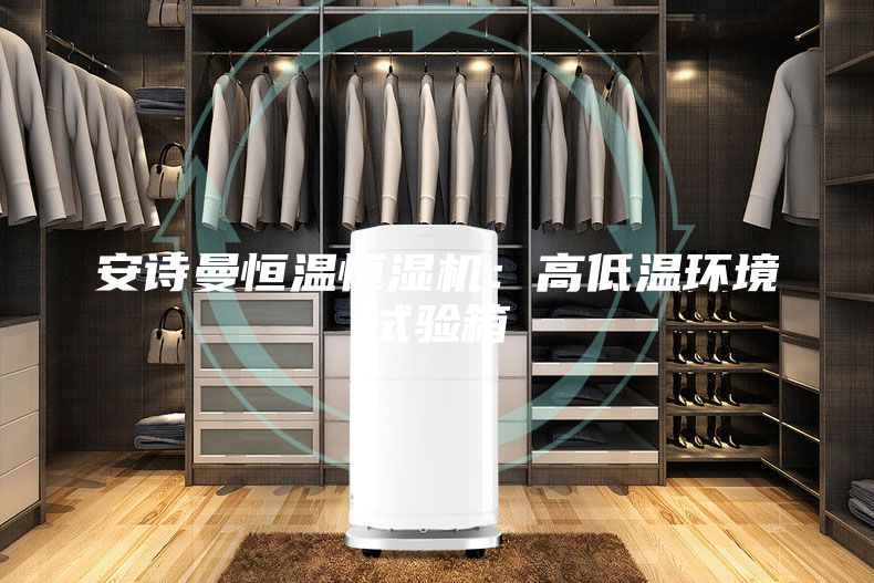 安诗曼恒温恒湿机：高低温环境试验箱