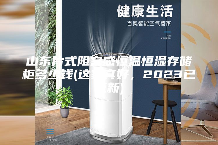 山东片式阻容感恒温恒湿存储柜多少钱(这家真好，2023已更新)