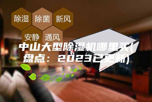 中山大型除湿机哪里买(盘点：2023已更新)