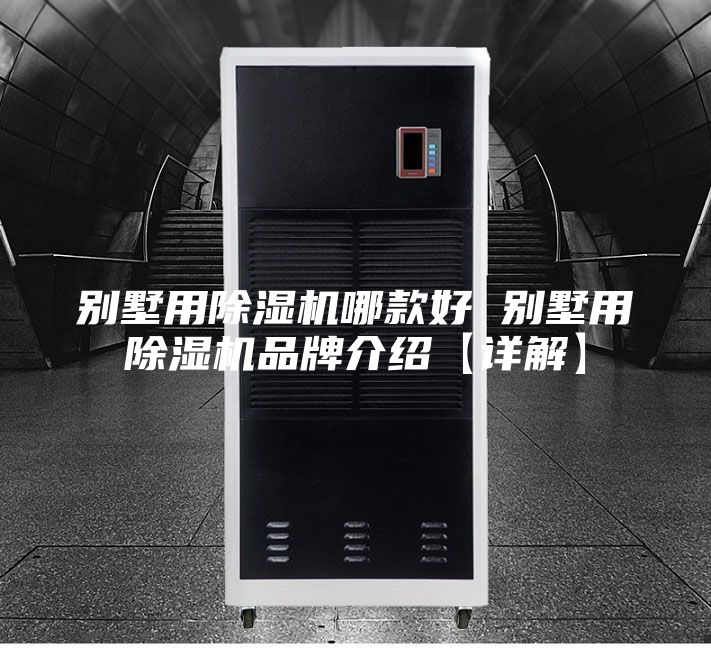 别墅用除湿机哪款好 别墅用除湿机品牌介绍【详解】