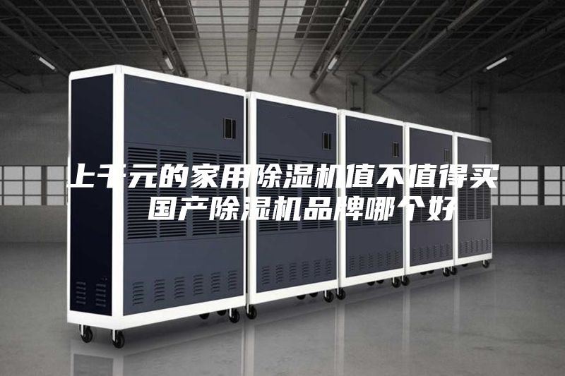 上千元的家用除湿机值不值得买  国产除湿机品牌哪个好