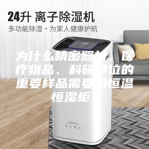 为什么精密器材、医疗物品、科研单位的重要样品需要用恒温恒湿柜？
