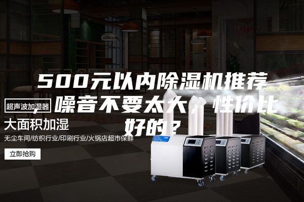 500元以内除湿机推荐，噪音不要太大，性价比好的？