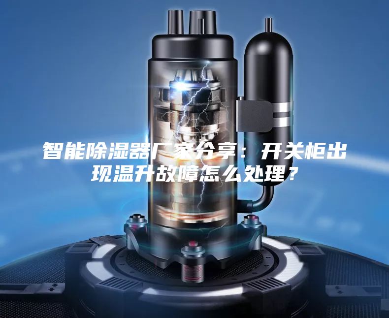智能除湿器厂家分享：开关柜出现温升故障怎么处理？